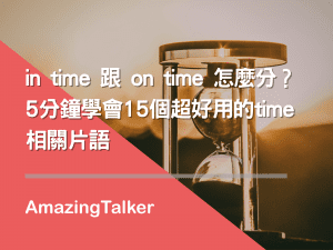 in time 跟 on time 怎麼分?5分鐘學會15個超好用的time相關片語