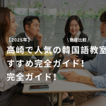 【2026年最新】高崎で韓国語を学ぶなら｜おすすめ韓国語教室・独学法・口コミ完全ガイド